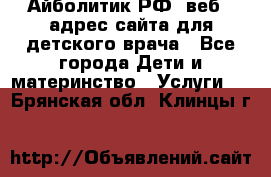 Айболитик.РФ  веб – адрес сайта для детского врача - Все города Дети и материнство » Услуги   . Брянская обл.,Клинцы г.